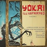 Yokai Illustrated Volume 1: A Color Field Guide to the Weird and Wonderful Creatures of Japanese Folklore