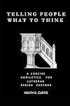 Telling People What To Think: A Concise Homiletics for Lutheran Parish Pastors