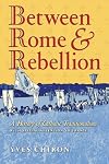 Between Rome and Rebellion: A History of Catholic Traditionalism with Special Attention to France