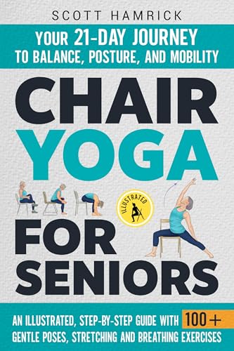 Chair Yoga for Seniors: Your 21-Day Journey to Balance, Posture, and Mobility - An Illustrated, Step-by-Step Guide with 100+ Gentle Poses, Stretching and Breathing Exercises