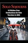 Solo Sojourns: 10 Hidden Gem Destinations for Solo Travelers in 2024 (Solo Travel - Go Now Know How)