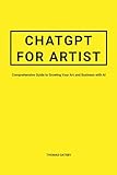 ChatGPT for Artist: Comprehensive Guide to Growing Your Art and Business with AI