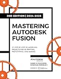 Mastering Autodesk Fusion Edt.2 (2024-2025): 27 Step-By-Step Projects for Beginners in 3D Printing, Prototyping, and Making