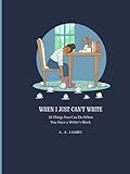 When I Just Can't Write: 30 Things You Can Do When You Have a Writer's Block