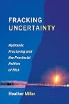 Fracking Uncertainty: Hydraulic Fracturing and the Provincial Politics of Risk (Studies in Comparative Political Economy and Public Policy)