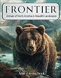 Frontier Coloring Book for Adults | Animals of North America in Majestic Landscapes | Outdoor Nature scenes: Sketch Style Wildlife Designs Including ... Elk and much more...... Great Gift for Men