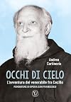 Occhi di cielo. L'avventura del venerabile fra Cecilio. Fondatore di Opera San Francesco