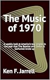 The Music of 1970: A weekly look at America's top singles in the year that The Beatles and Simon & Garfunkel broke up (The Music of 1964-70: a weekly look ... singles each year from 1964 to 1970 Book 7)