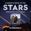 A Jesuit's Guide to the Stars: Exploring Wonder, Beauty, and Science