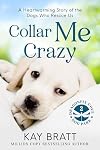 Collar Me Crazy: Heartwarming Stories of the Dogs Who Rescue Us!
