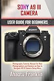 SONY A9 III CAMERA USER GUIDE FOR BEGINNERS: Photography Tutorial, Manual for New Photographers and Seniors on How to Navigate A9 III Camera Setup Menu