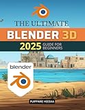 The Ultimate Blender 3D 2025 Guide for Beginners: Master Blender's 3D Tools, Techniques, and Workflows from Basics to Advanced Animation