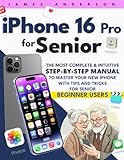 iPhone 16 Pro For Senior: The Most Complete & intuitive step-by-step manual to master your new iPhone with tips and tricks for senior beginner users