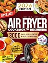Super Easy Air Fryer Cookbook for Beginners: Quick, Simple, and Irresistibly Delicious Recipes to Save Time, Eat Healthy, and Impress Your Loved Ones Every Day!