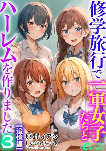 修学旅行で一軍女子たちとハーレムを作りました3【追憶編】