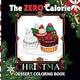 The Zero Calorie Christmas Coloring Book For Adults and Children - A Dessert Coloring Book of Decadent Holiday Foods that will Satisfy Your Virtual Sweet Tooth (Alcohol Marker Ready)