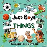 Coloring Book for Boys: Just Boys Things: Cool Coloring Pages for Boys of All Ages Featuring Exciting Race Cars, Sports, Outdoor Activities, Fantastic Creatures and More (Bold & Easy Coloring)