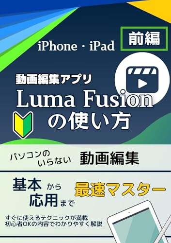 動画編集LumaFusion完全マスター【前編】: iPhone・iPad動画編集アプリを使いこなす「初心者ガイド」「フリーランス」「副業」「個人事業主」「動画編集スキル」「時短テクニック」「おすすめ」「入門」 ルマフュージョンを使おう