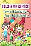 Children and Addiction: Supporting Kids Affected by Parental Substance Abuse (Growing Together: Understanding and Supporting Children)