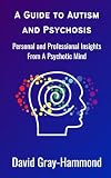 A Guide to Autism and Psychosis: Personal and Professional Insights From A Psychotic Mind