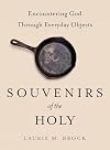 Souvenirs of the Holy: Encountering God Through Everyday Objects