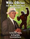 Willis O’Brien — Lost Worlds, Giant Apes and Dinosaurs: Volume 1 – From Thomas Edison to King Kong