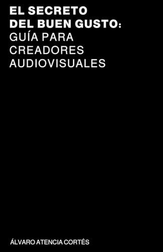 El secreto del buen gusto: guía para creadores audiovisuales · Álvaro Atencia Cortés
