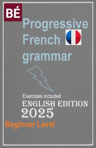 Progressive French Grammar for English Speakers : NEW Edition Learn French Easily !!!