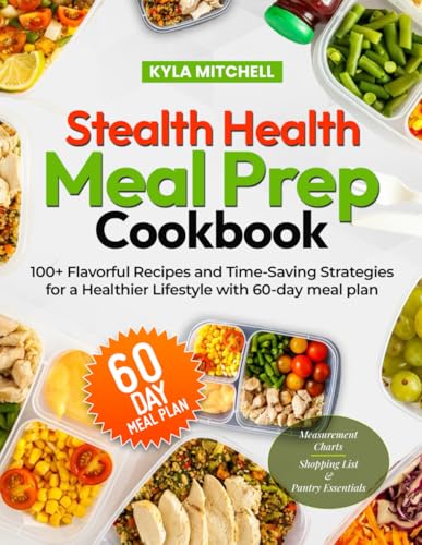 Stealth Health Meal Prep Cookbook: 100+ Flavorful Recipes And Time-Saving Strategies For A Healthier Lifestyle With 60-Day Meal Plan