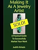 Making It As A Jewelry Artist: A Practical Guide To Successfully Marketing Your Work