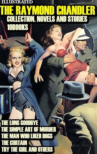 The Raymond Chandler Collection. Novels and Stories (10 Books). Illustrated: The Long Goodbye, The Simple Art of Murder, The Man Who Liked Dogs, The Curtain, Try The Girl and others