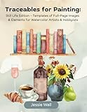 Traceables for Painting:: Still Life Edition – Templates of Full-Page Images & Elements for Watercolor Artists & Hobbyists