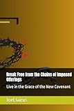Break Free from the Chains of Imposed Offerings: Live in the Grace of the New Covenant