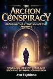 The Archon Conspiracy: Decoding The Hypostasis of the Archons: Unveiling Hidden Truths and Escaping Spiritual Oppression