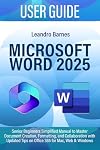 MICROSOFT WORD 2025 USER GUIDE: Senior Beginners Simplified Manual to Master Document Creation, Formatting, and Collaboration with Updated Tips on Office 365 for Mac, Web & Windows