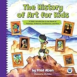The History of Art for Kids: A Child's Introduction to the World of Paintings, Sculptures, Architecture, and More