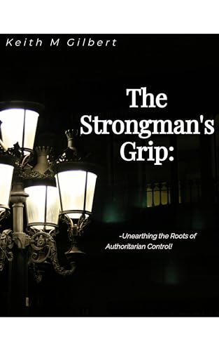 The Strongman's Grip: Unearthing the Roots of Authoritarian Control by Keith M. Gilbert — book cover