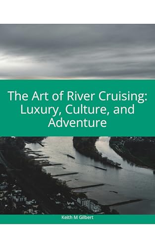 The Art of River Cruising: Luxury, Culture, and Adventure by Keith M. Gilbert — book cover