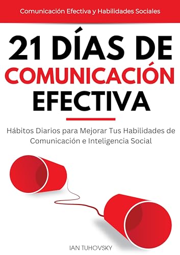 21 Días de Comunicación Efectiva: Hábitos y Ejercicios Diarios para Mejorar tus Habilidades de Comunicación e Inteligencia Social