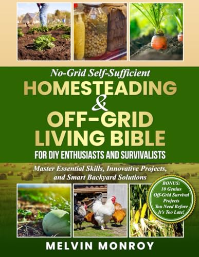 No-Grid Self-Sufficient Homesteading & Off-Grid Living BIBLE for DIY Enthusiasts and Survivalists: Master Essential Skills, Innovative Projects, and Smart Backyard Solutions