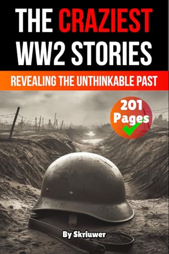 The Craziest Stories of World War 2: Revealing the Unthinkable Past (History of Germany Books)