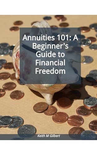 Annuities 101: A Beginner's Guide to Financial Freedom by Keith M. Gilbert — book cover