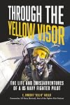 Through the Yellow Visor: The Life and (Mis)Adventures of a US Navy Fighter Pilot