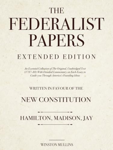 The Federalist Papers, Extended Edition: An Essential Collection of The Original, Unabridged Text (1787–88) With Detailed Commentary on Each Essay to Guide you Through America's Founding Ideas