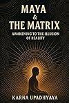 Maya & The Matrix: Awakening to the Illusion of Reality (The Illusion Codex)