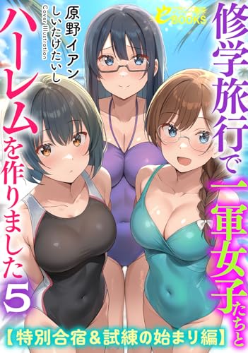 修学旅行で一軍女子たちとハーレムを作りました5【特別合宿&試練の始まり編】
