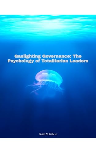 Gaslighting Governance: The Psychology of Totalitarian Leaders by Keith M. Gilbert — book cover