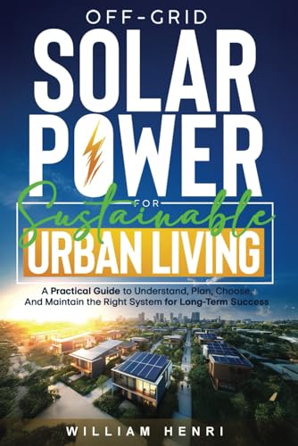 Cover of Off-Grid Solar Power for Sustainable Urban Living: A Practical Guide to Understand, Plan, Choose and Maintain the Right System for Long-Term Success (Sustainable Living)