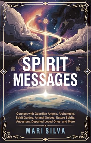 Spirit Messages: Connect with Guardian Angels, Archangels, Spirit Guides, Animal Guides, Nature Spirits, Ancestors, Departed Loved Ones, and More