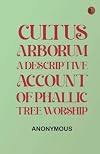 Cultus Arborum: A Descriptive Account of Phallic Tree Worship